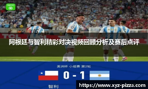 阿根廷与智利精彩对决视频回顾分析及赛后点评