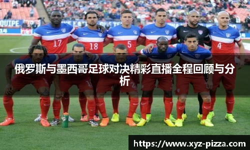 俄罗斯与墨西哥足球对决精彩直播全程回顾与分析