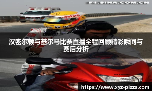 汉密尔顿与基尔马比赛直播全程回顾精彩瞬间与赛后分析