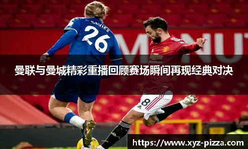 曼联与曼城精彩重播回顾赛场瞬间再现经典对决