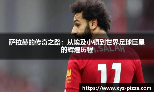 萨拉赫的传奇之路：从埃及小镇到世界足球巨星的辉煌历程