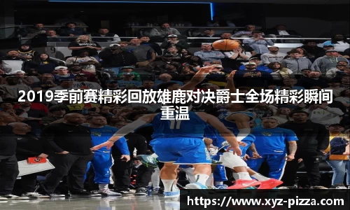 2019季前赛精彩回放雄鹿对决爵士全场精彩瞬间重温
