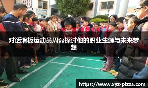 对话滑板运动员周磊探讨他的职业生涯与未来梦想