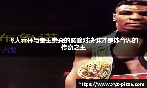 飞人乔丹与拳王泰森的巅峰对决谁才是体育界的传奇之王